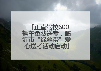 正直驾校600辆车免费送考，临沂市“绿丝带”爱心送考活动启动