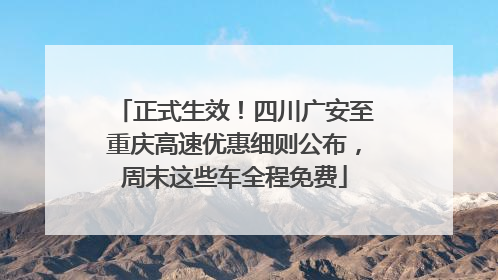 正式生效！四川广安至重庆高速优惠细则公布，周末这些车全程免费