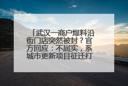 武汉一商户爆料沿街门店突然被封？官方回应：不属实，系城市更新项目征迁打围，此前已公示