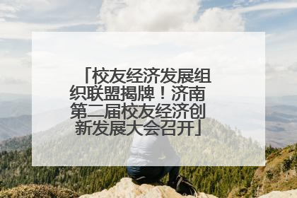 校友经济发展组织联盟揭牌！济南第二届校友经济创新发展大会召开