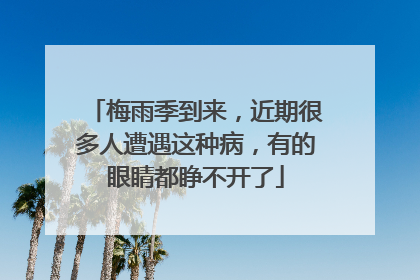梅雨季到来，近期很多人遭遇这种病，有的眼睛都睁不开了