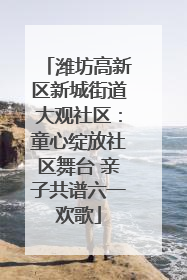 潍坊高新区新城街道大观社区：童心绽放社区舞台 亲子共谱六一欢歌