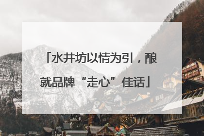 水井坊以情为引，酿就品牌“走心”佳话