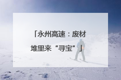 永州高速：废材堆里来“寻宝”