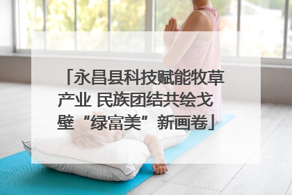 永昌县科技赋能牧草产业 民族团结共绘戈壁“绿富美”新画卷