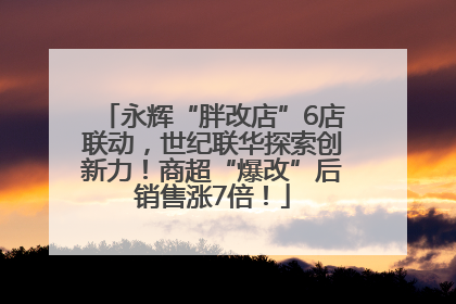 永辉“胖改店”6店联动，世纪联华探索创新力！商超“爆改”后销售涨7倍！