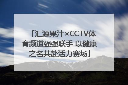 汇源果汁×CCTV体育频道强强联手 以健康之名共赴活力赛场