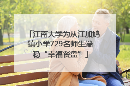 江南大学为从江加鸠镇小学729名师生端稳“幸福餐盘”