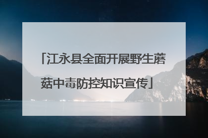 江永县全面开展野生蘑菇中毒防控知识宣传