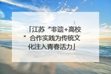 江苏“非遗+高校”合作实践为传统文化注入青春活力