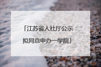 江苏省人社厅公示：拟同意申办一学院
