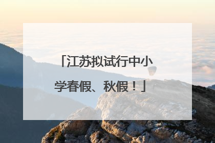 江苏拟试行中小学春假、秋假！
