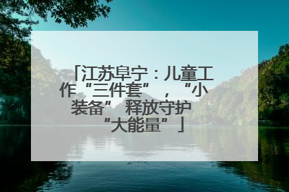 江苏阜宁：儿童工作“三件套”，“小装备” 释放守护 “大能量”