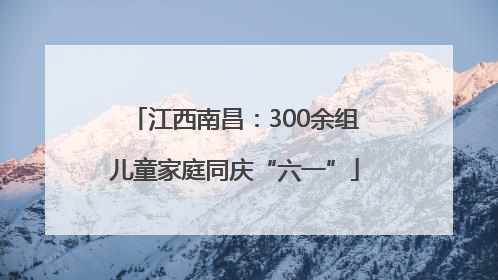 江西南昌：300余组儿童家庭同庆“六一”