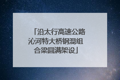沿太行高速公路沁河特大桥钢混组合梁圆满架设