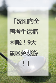 沈阳向全国考生送福利啦！9大景区免费游！