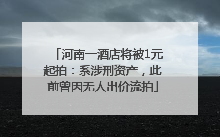 河南一酒店将被1元起拍：系涉刑资产，此前曾因无人出价流拍