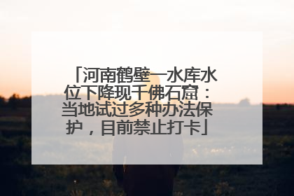 河南鹤壁一水库水位下降现千佛石窟：当地试过多种办法保护，目前禁止打卡
