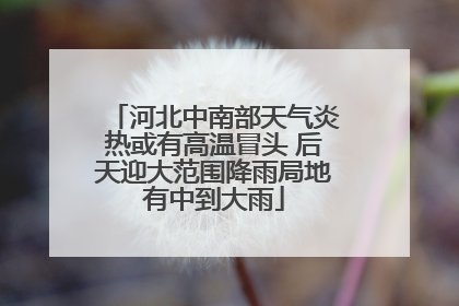 河北中南部天气炎热或有高温冒头 后天迎大范围降雨局地有中到大雨