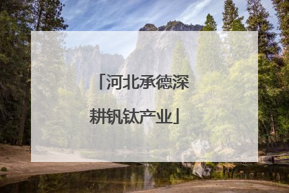河北承德深耕钒钛产业