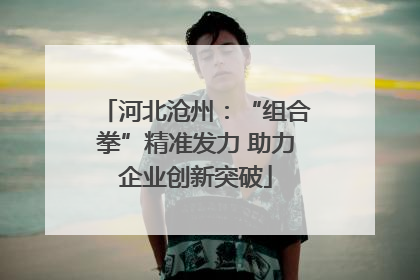 河北沧州：“组合拳”精准发力 助力企业创新突破