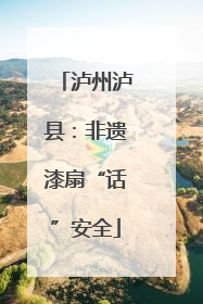 泸州泸县：非遗漆扇“话”安全