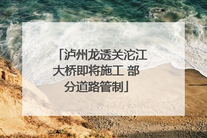 泸州龙透关沱江大桥即将施工 部分道路管制