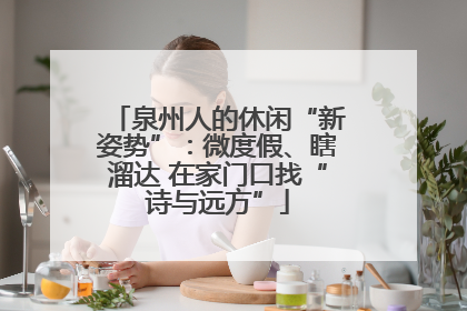 泉州人的休闲“新姿势”：微度假、瞎溜达 在家门口找“诗与远方”