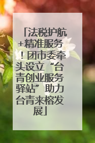 法税护航+精准服务！团市委牵头设立“台青创业服务驿站”助力台青来榕发展