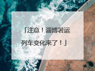 注意！淄博暑运列车变化来了！