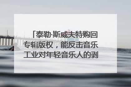 泰勒·斯威夫特购回专辑版权，能反击音乐工业对年轻音乐人的剥削吗？｜文化周报