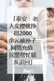 泰安：老人卖樱桃挣得2000余元被孙子网络充值 民警帮忙联系退回