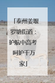 泰州姜堰罗塘街道：护航中高考 呵护千万家
