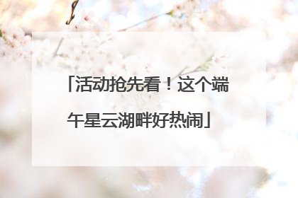 活动抢先看！这个端午星云湖畔好热闹