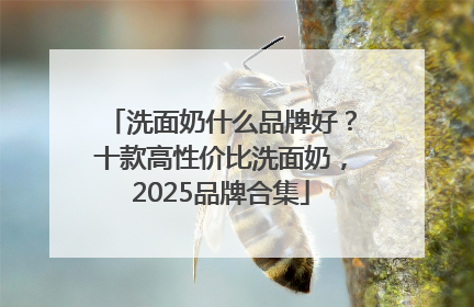 洗面奶什么品牌好？十款高性价比洗面奶，2025品牌合集