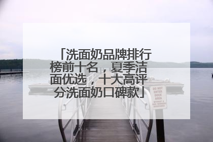 洗面奶品牌排行榜前十名，夏季洁面优选，十大高评分洗面奶口碑款