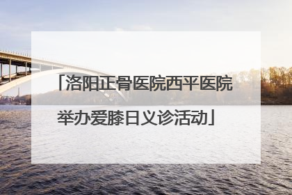 洛阳正骨医院西平医院举办爱膝日义诊活动