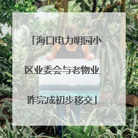 海口电力明园小区业委会与老物业昨完成初步移交