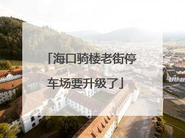 海口骑楼老街停车场要升级了