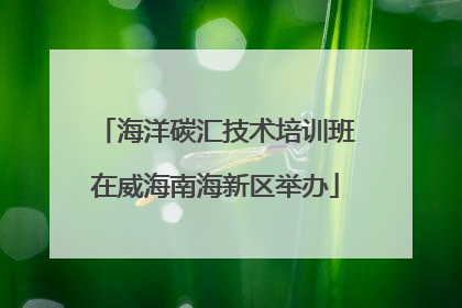 海洋碳汇技术培训班在威海南海新区举办