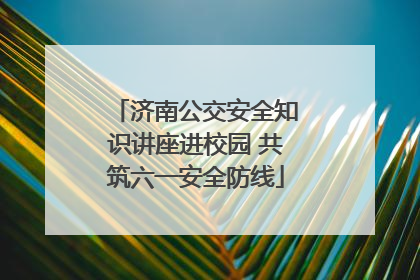 济南公交安全知识讲座进校园 共筑六一安全防线