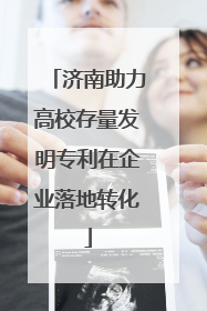 济南助力高校存量发明专利在企业落地转化