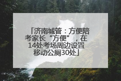 济南城管：方便陪考家长“方便”，在14处考场周边设置移动公厕30处