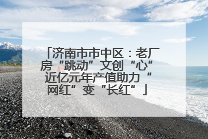 济南市市中区：老厂房“跳动”文创“心” 近亿元年产值助力“网红”变“长红”