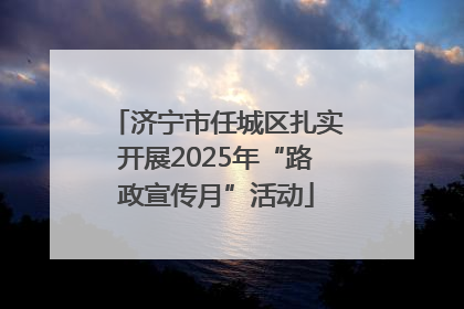济宁市任城区扎实开展2025年“路政宣传月”活动