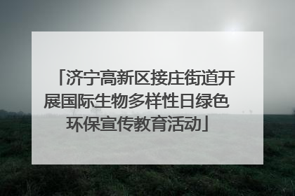 济宁高新区接庄街道开展国际生物多样性日绿色环保宣传教育活动
