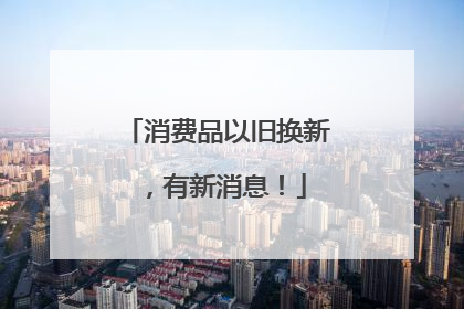 消费品以旧换新，有新消息！