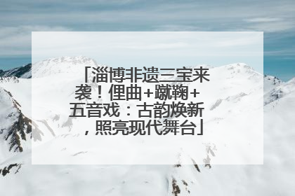 淄博非遗三宝来袭！俚曲+蹴鞠+五音戏：古韵焕新，照亮现代舞台