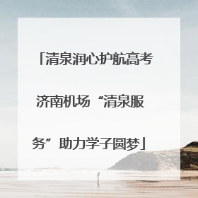 清泉润心护航高考 济南机场“清泉服务”助力学子圆梦