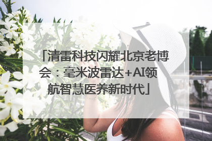 清雷科技闪耀北京老博会：毫米波雷达+AI领航智慧医养新时代